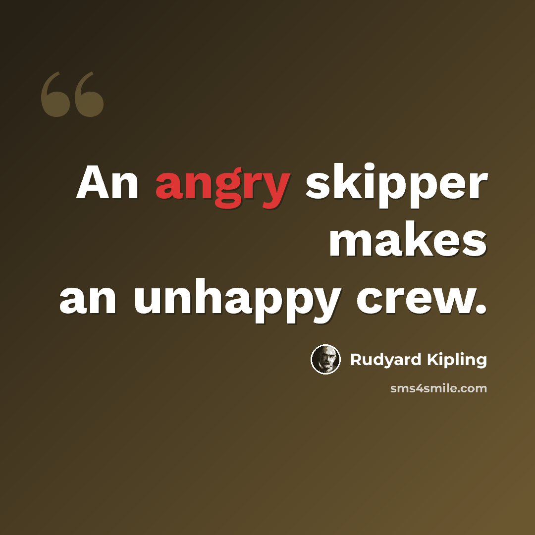 “An angry skipper makes an unhappy crew.” quote by Rudyard Kipling