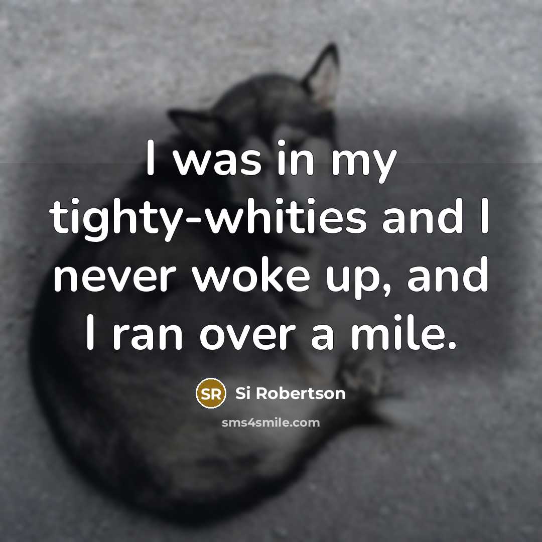“I was in my tighty-whities and I never woke up, and I ran over a mile.” quote by Si Robertson