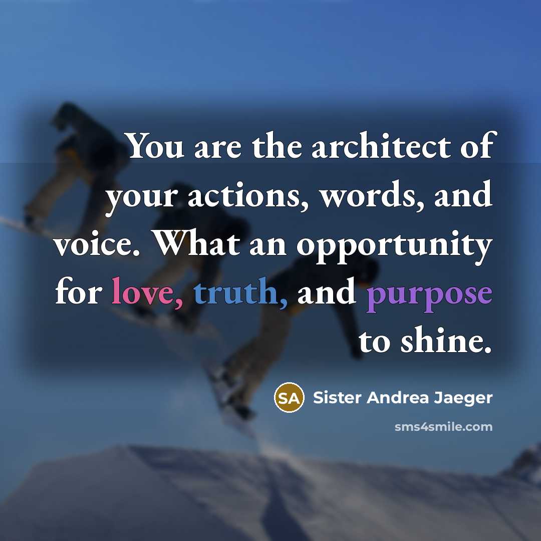 “You are the architect of your actions, words, and voice. What an opportunity for love, truth, and purpose to shine.” quote by Sister Andrea Jaeger