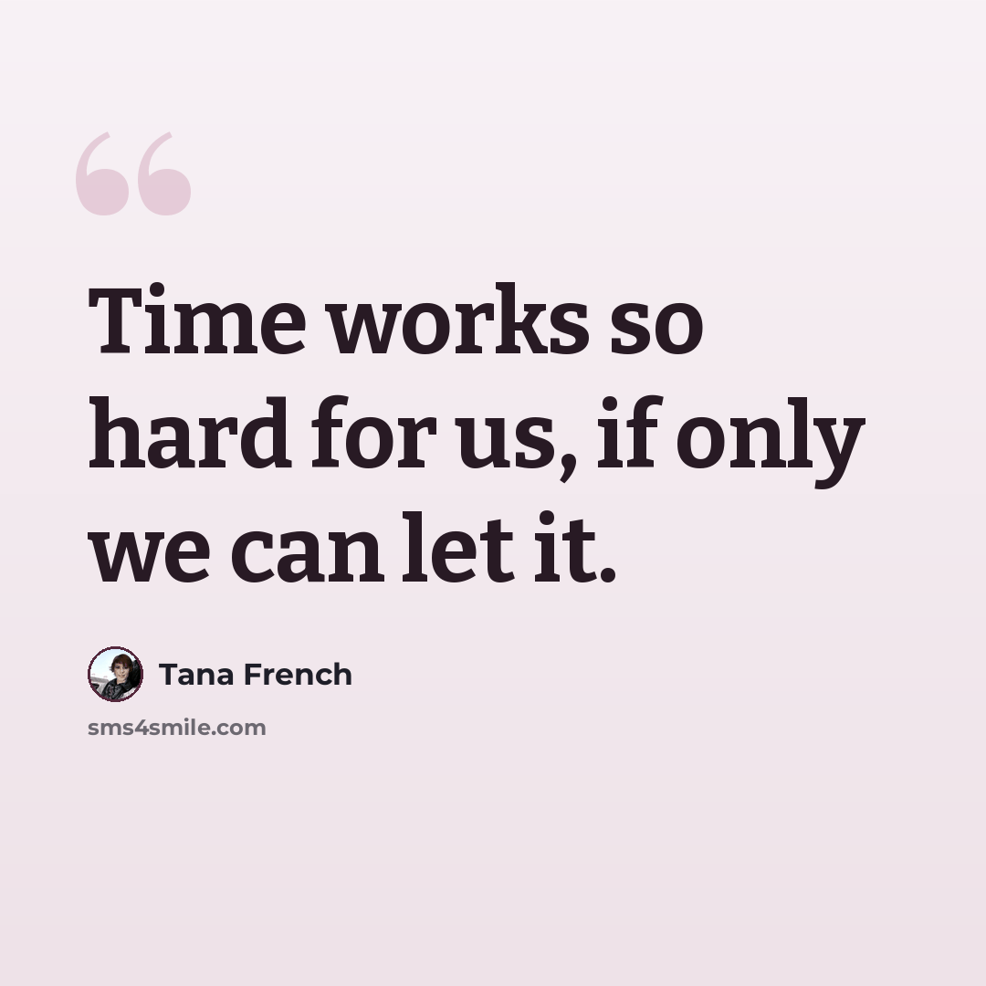 “Time works so hard for us, if only we can let it.” quote by Tana French