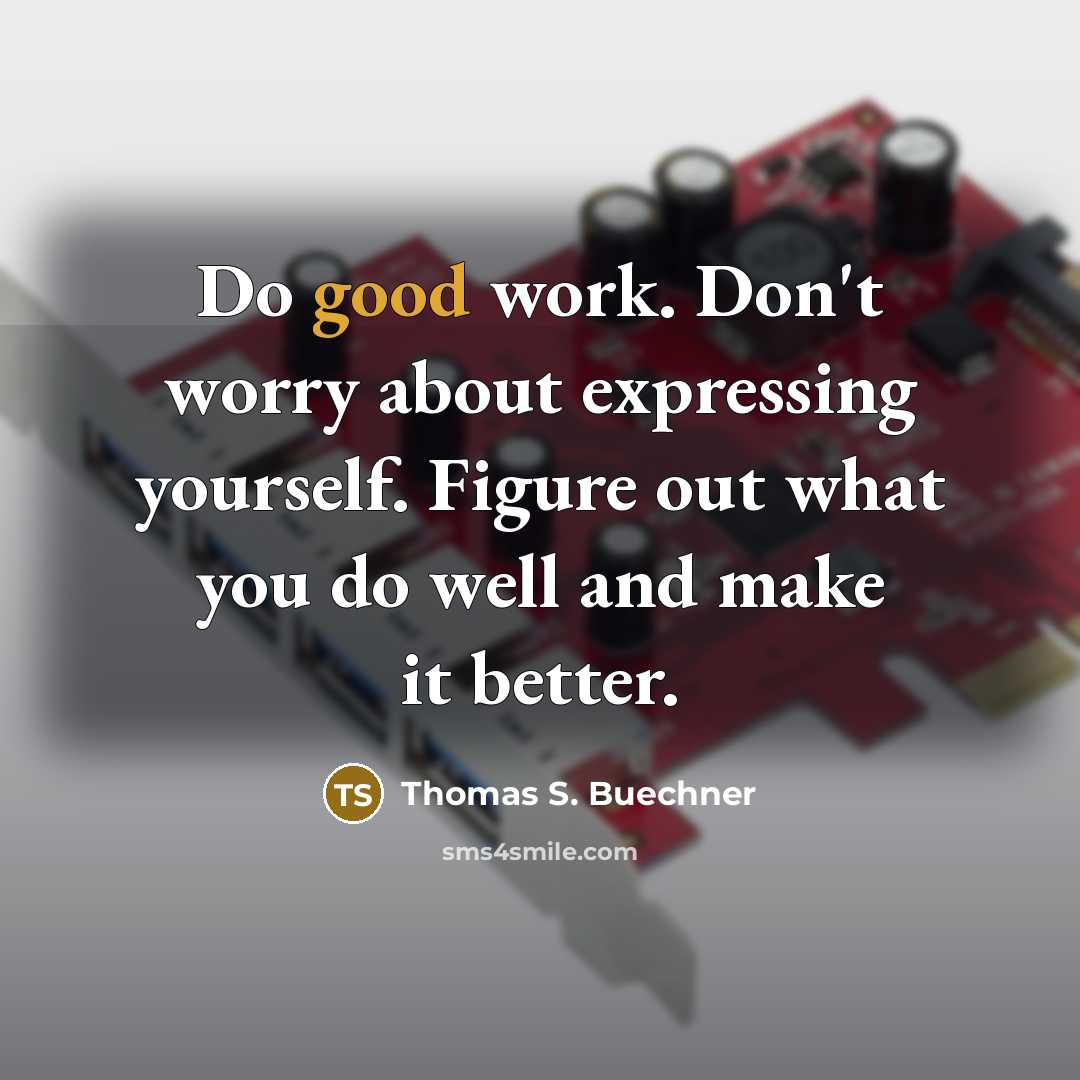 “Do good work. Don't worry about expressing yourself. Figure out what you do well and make it better.” quote by Thomas S. Buechner