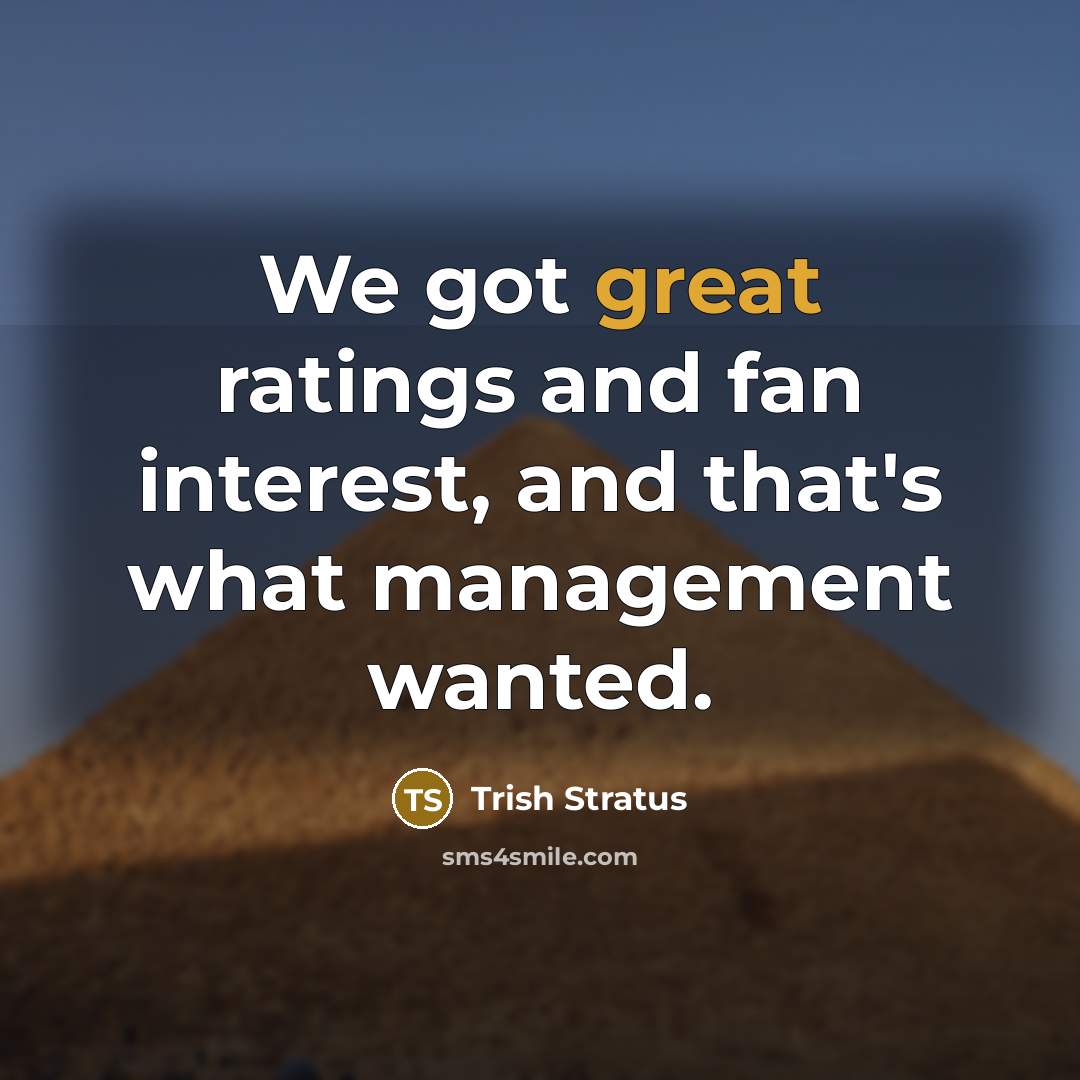 “We got great ratings and fan interest, and that's what management wanted.” quote by Trish Stratus