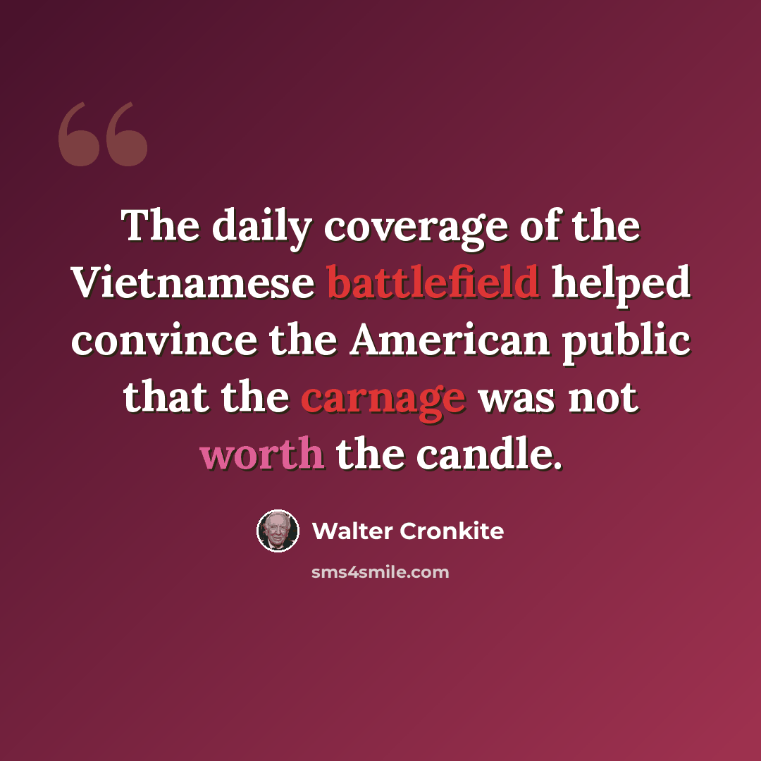 “The daily coverage of the Vietnamese battlefield helped convince the American public that the carnage was not worth the candle.” quote by Walter Cronkite