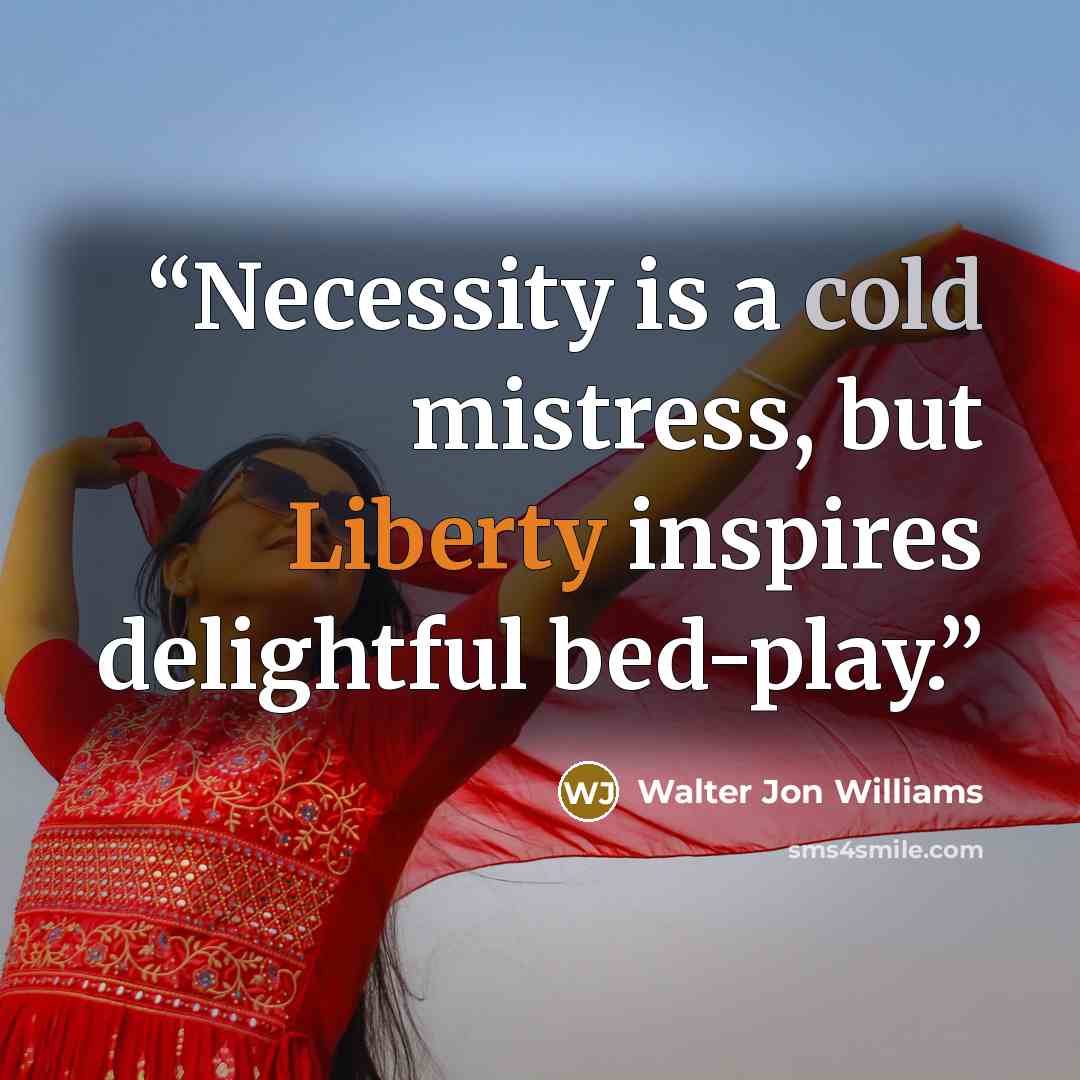 “Necessity is a cold mistress, but Liberty inspires delightful bed-play.” quote by Walter Jon Williams