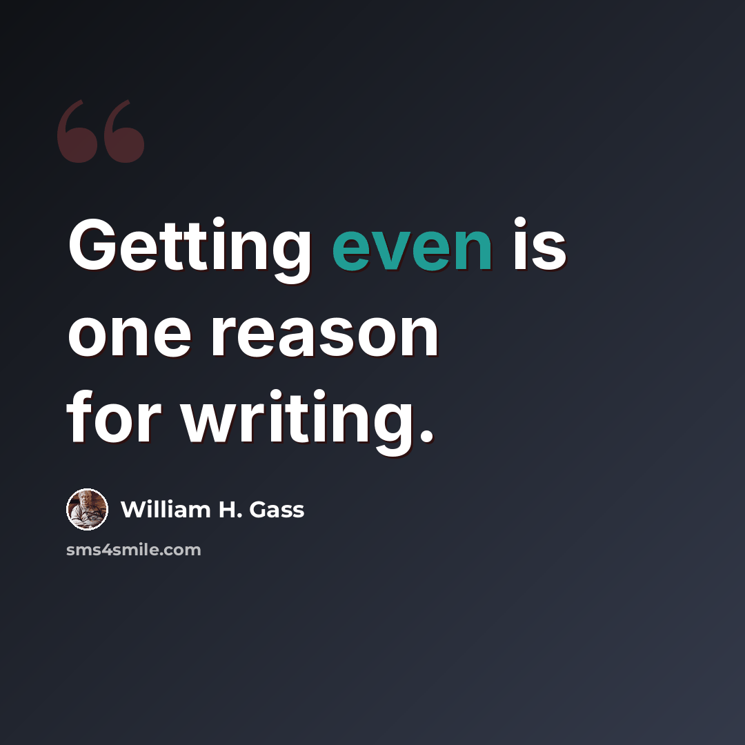 “Getting even is one reason for writing.” quote by William H. Gass