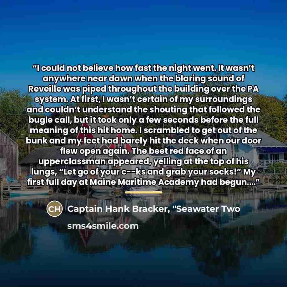 “I could not believe how fast the night went. It wasn’t anywhere near dawn when the blaring sound of Reveille was piped throughout the building over the PA system. At first, I wasn’t certain of my surroundings and couldn’t understand the shouting that followed the bugle call, but it took only a few…” quote by Captain Hank Bracker, "Seawater Two