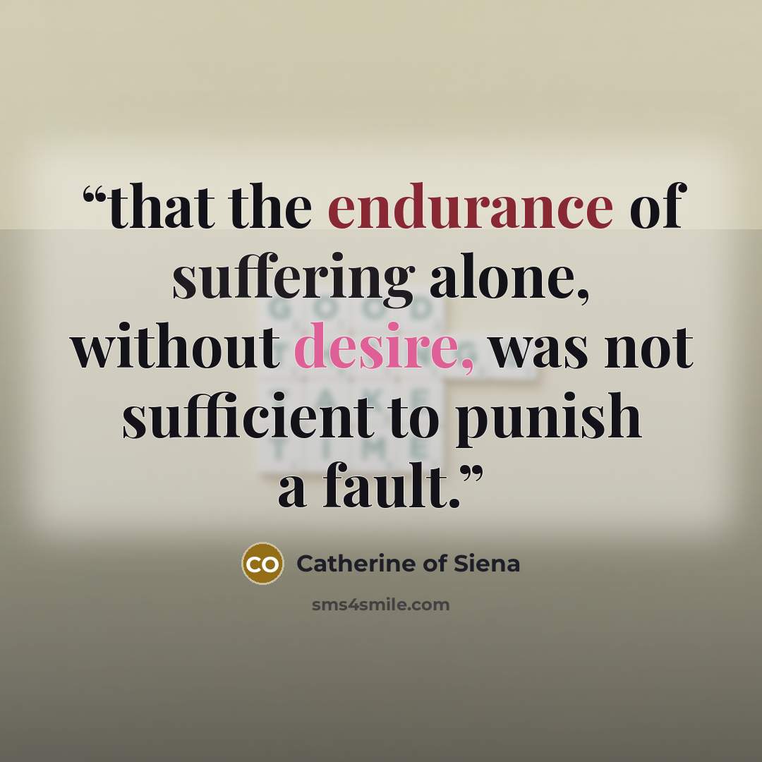 “that the endurance of suffering alone, without desire, was not sufficient to punish a fault.” quote by Catherine of Siena