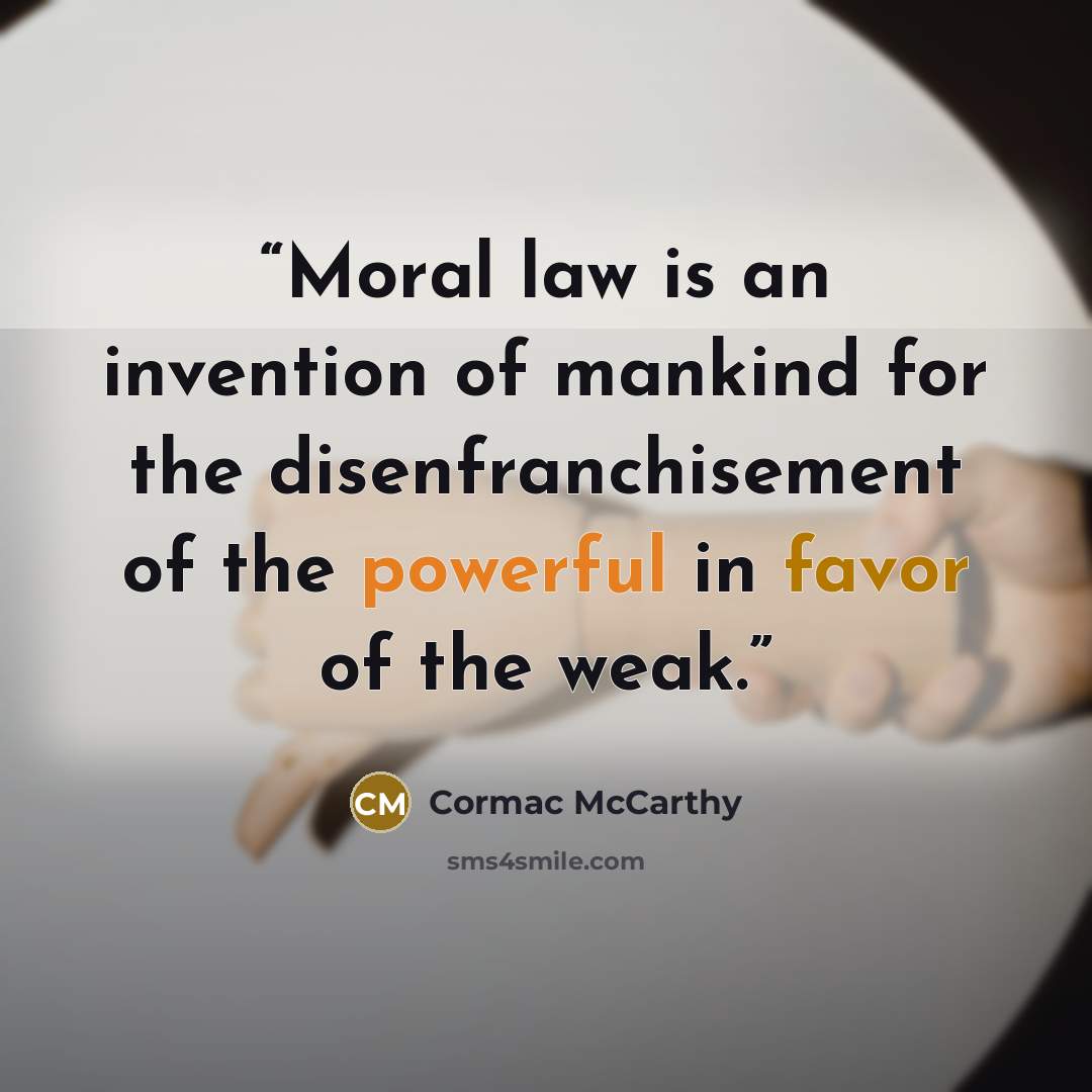 “Moral law is an invention of mankind for the disenfranchisement of the powerful in favor of the weak.” quote by Cormac McCarthy