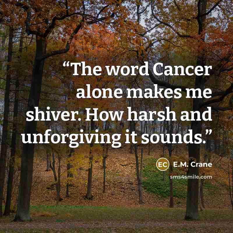 “The word Cancer alone makes me shiver. How harsh and unforgiving it sounds.” quote by E.M. Crane