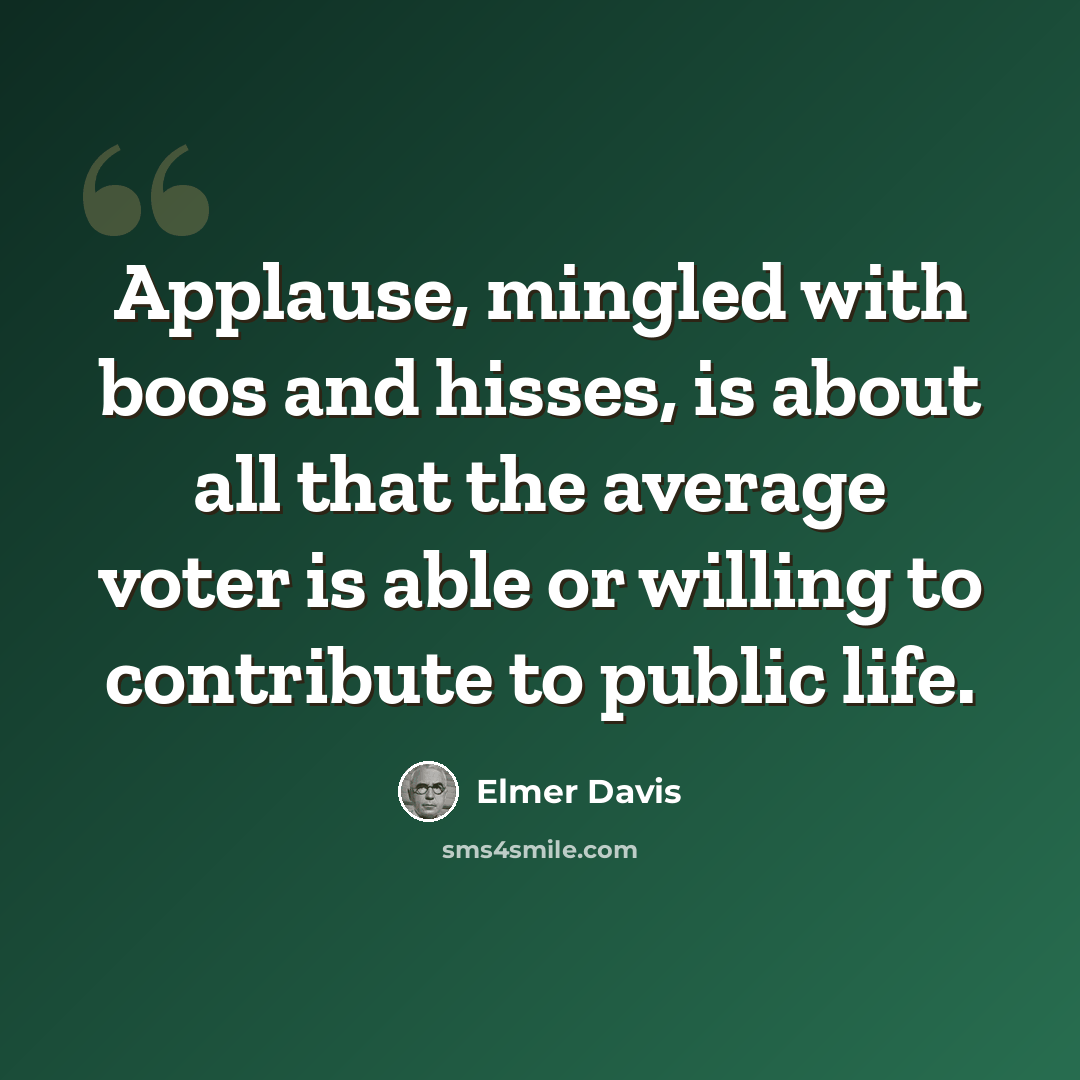 “Applause, mingled with boos and hisses, is about all that the average voter is able or willing to contribute to public life.” quote by Elmer Davis