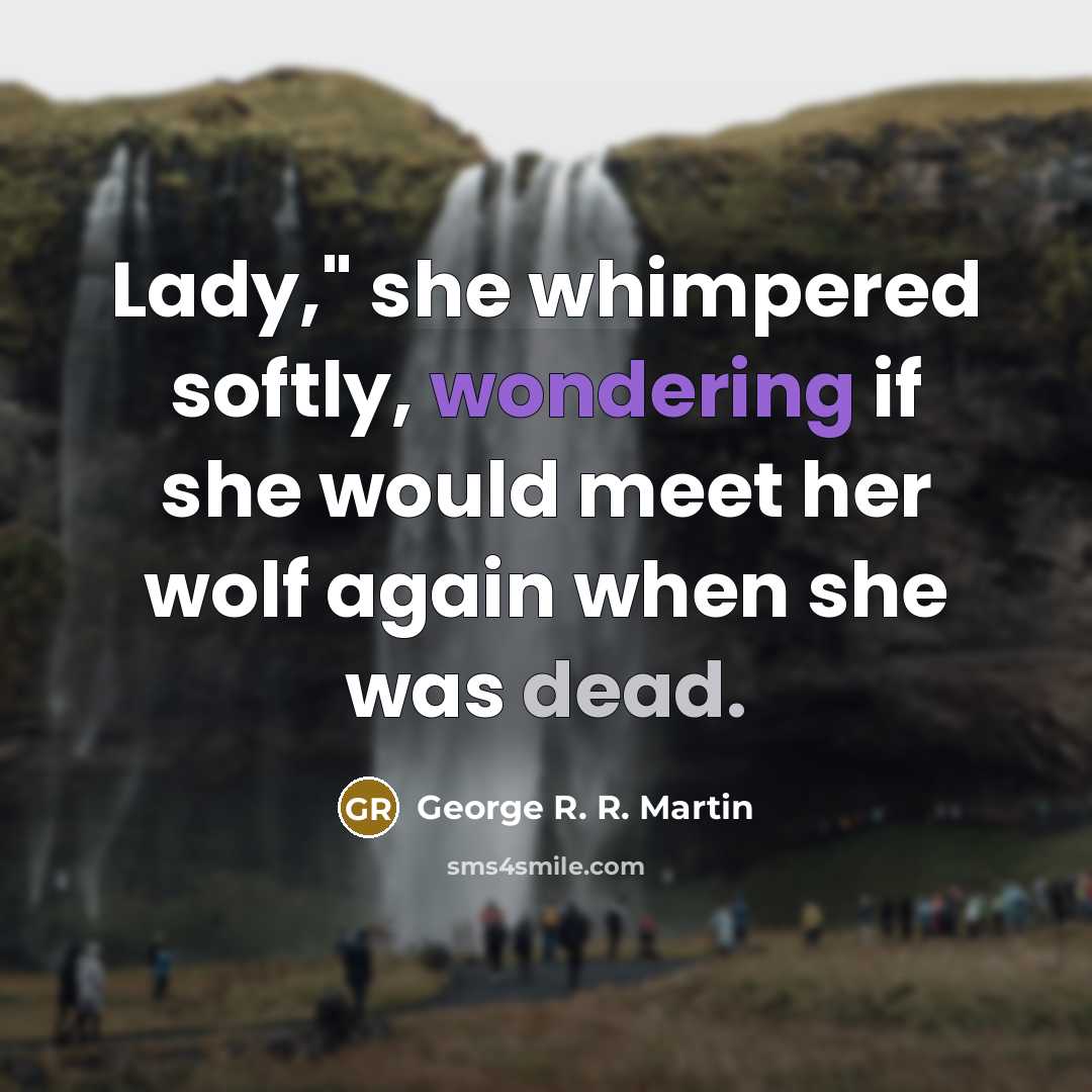 “Lady," she whimpered softly, wondering if she would meet her wolf again when she was dead.” quote by George R. R. Martin