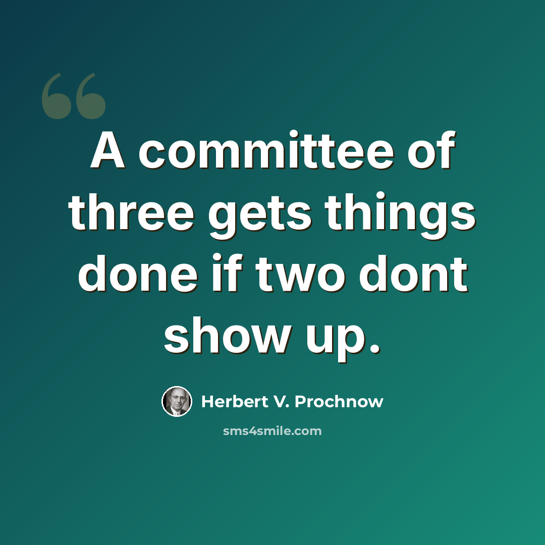 “A committee of three gets things done if two dont show up.” quote by Herbert V. Prochnow