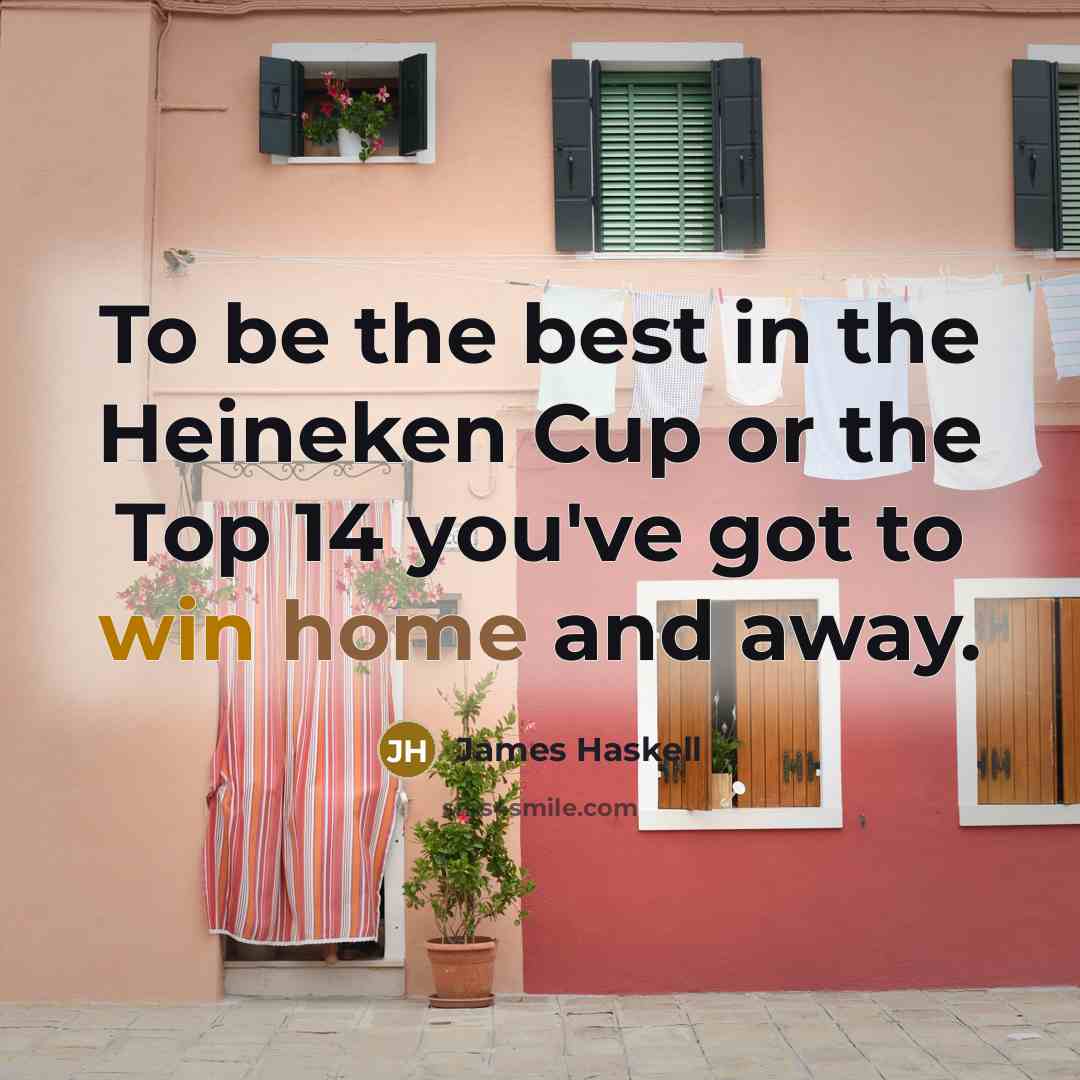 “To be the best in the Heineken Cup or the Top 14 you've got to win home and away.” quote by James Haskell