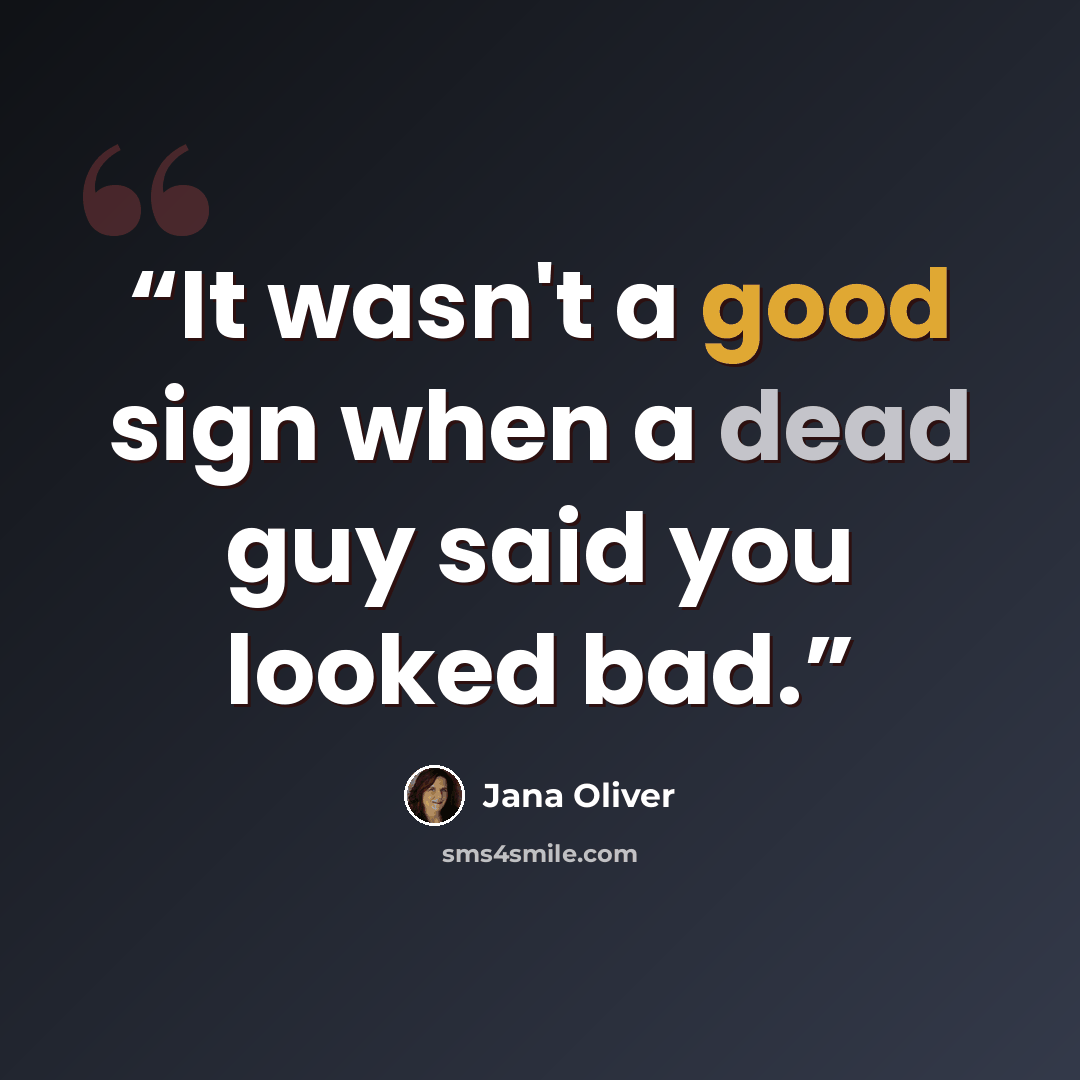 “It wasn't a good sign when a dead guy said you looked bad.” quote by Jana Oliver