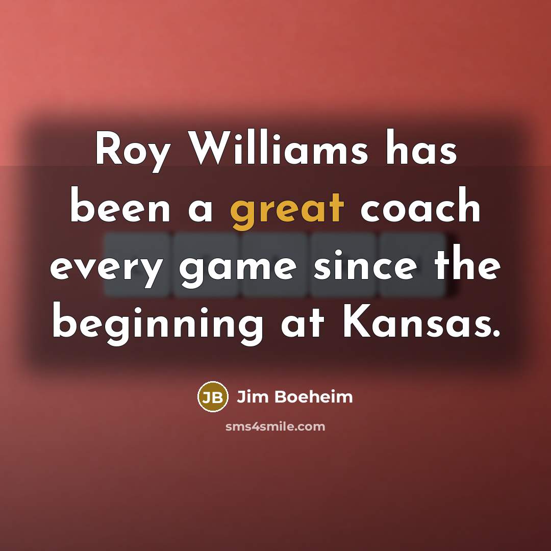 “Roy Williams has been a great coach every game since the beginning at Kansas.” quote by Jim Boeheim