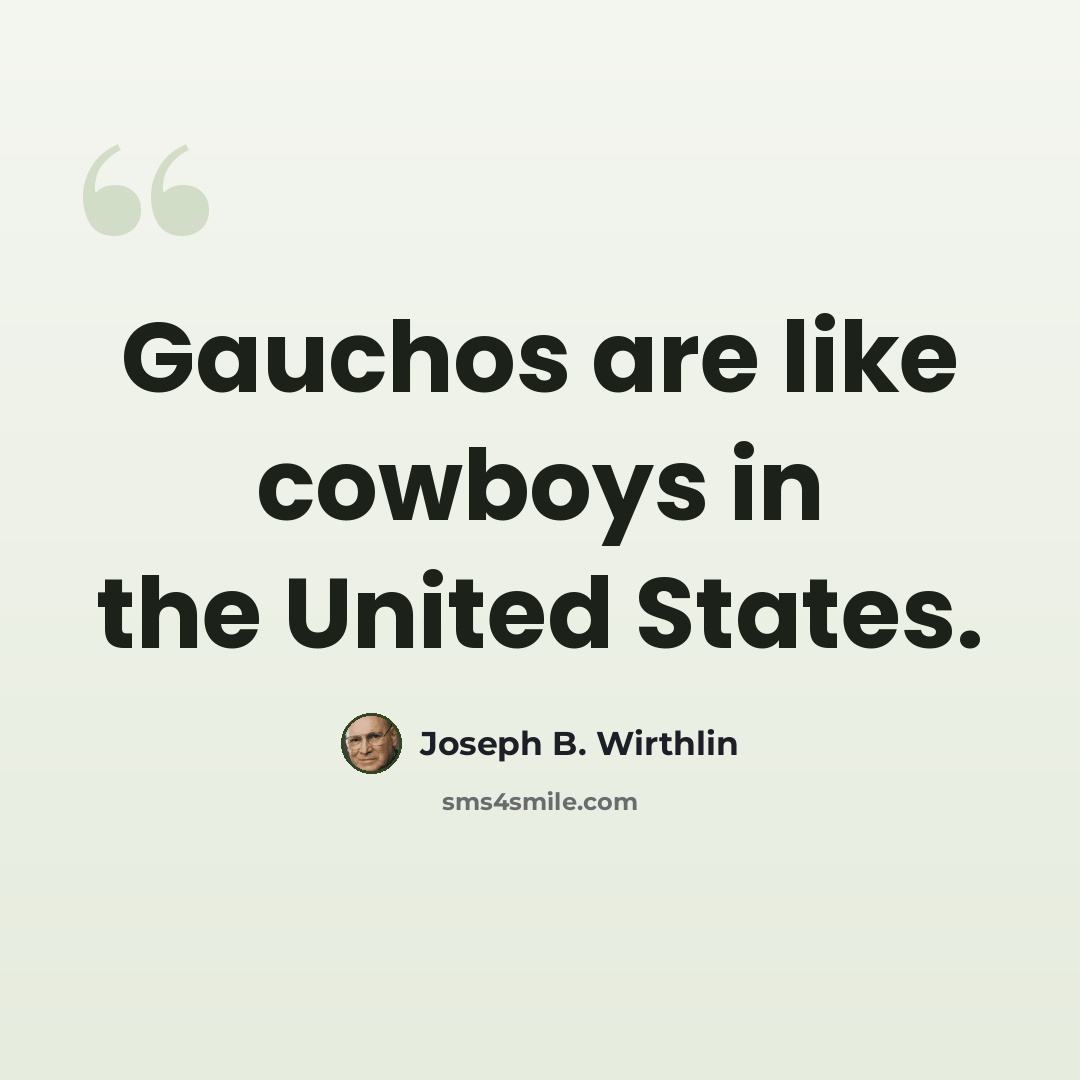 “Gauchos are like cowboys in the United States.” quote by Joseph B. Wirthlin