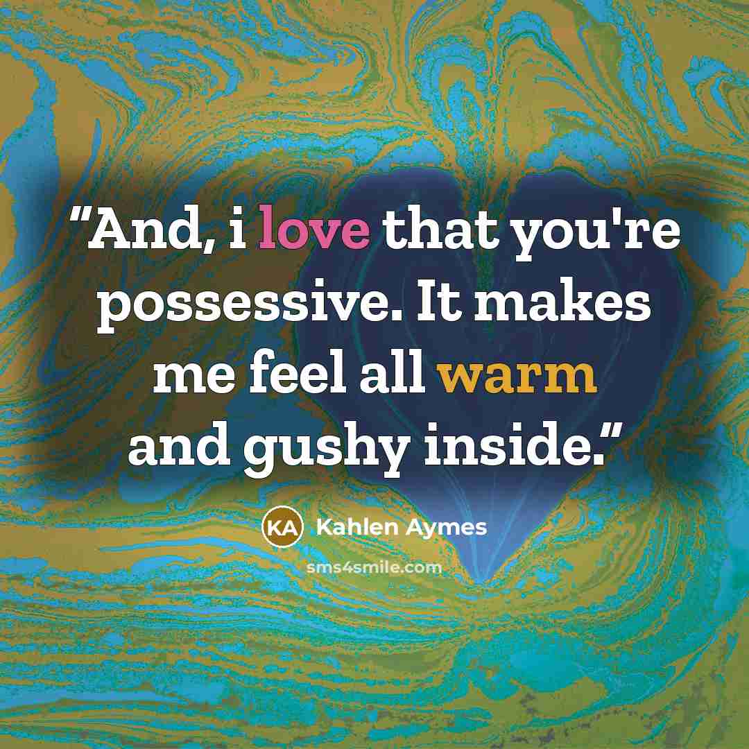 “And, i love that you're possessive. It makes me feel all warm and gushy inside.” quote by Kahlen Aymes