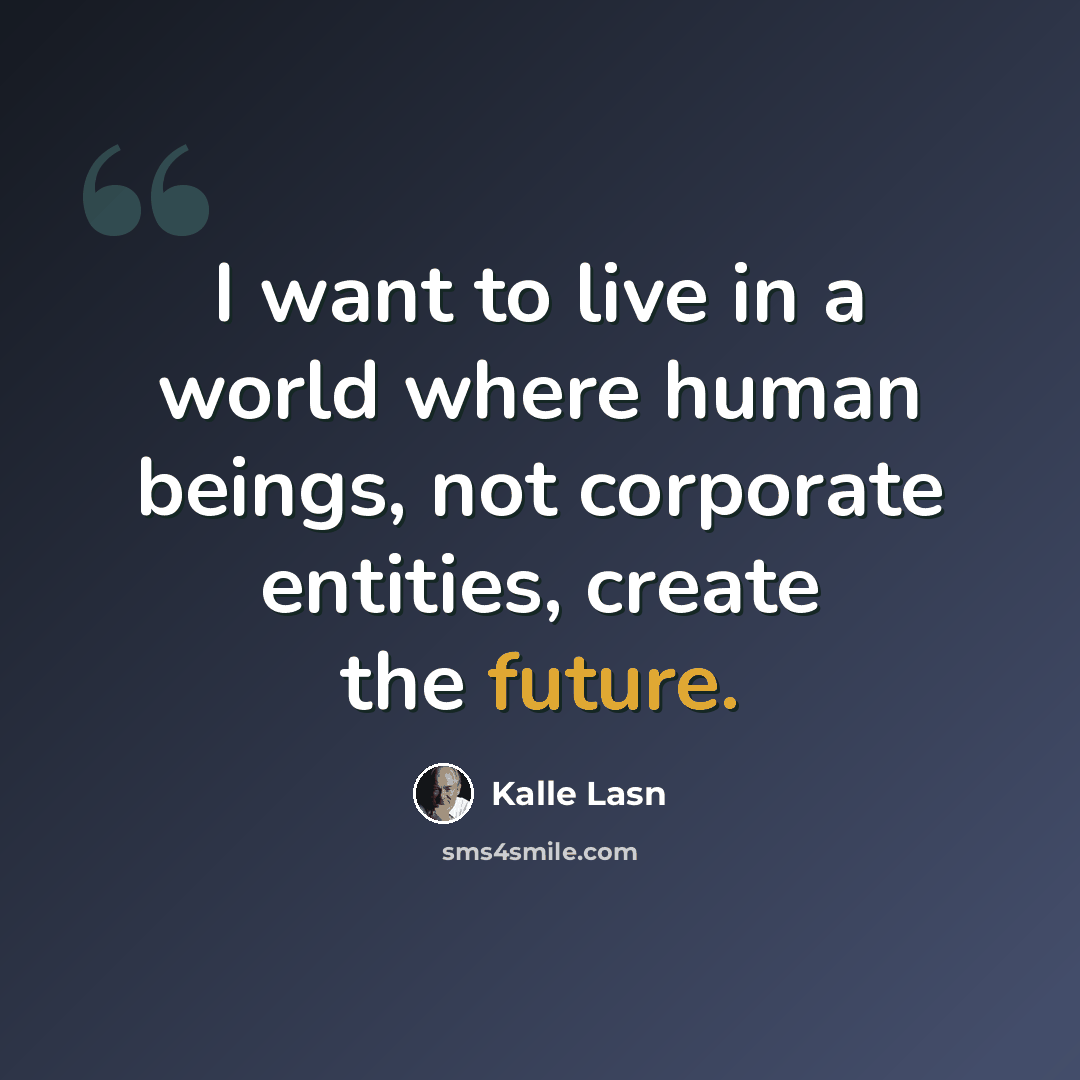 “I want to live in a world where human beings, not corporate entities, create the future.” quote by Kalle Lasn