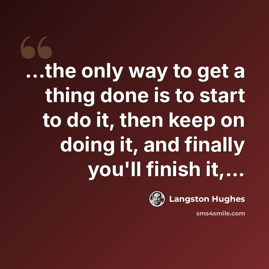 “...the only way to get a thing done is to start to do it, then keep on doing it, and finally you'll finish it,…” quote by Langston Hughes