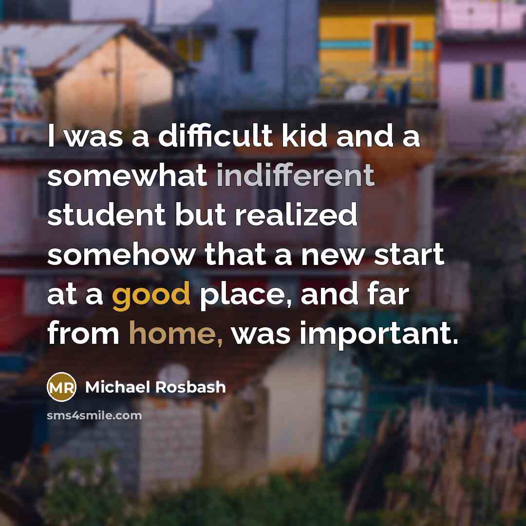 “I was a difficult kid and a somewhat indifferent student but realized somehow that a new start at a good place, and far from home, was important.” quote by Michael Rosbash