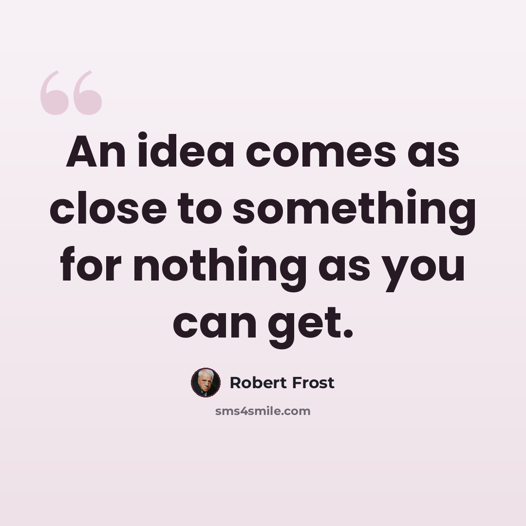 “An idea comes as close to something for nothing as you can get.” quote by Robert Frost