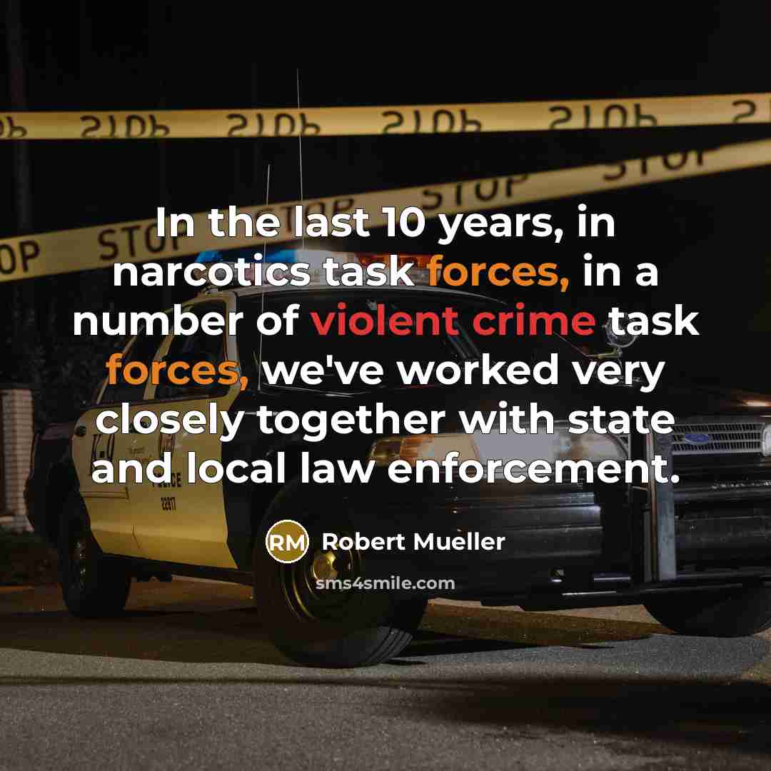 “In the last 10 years, in narcotics task forces, in a number of violent crime task forces, we've worked very closely together with state and local law enforcement.” quote by Robert Mueller