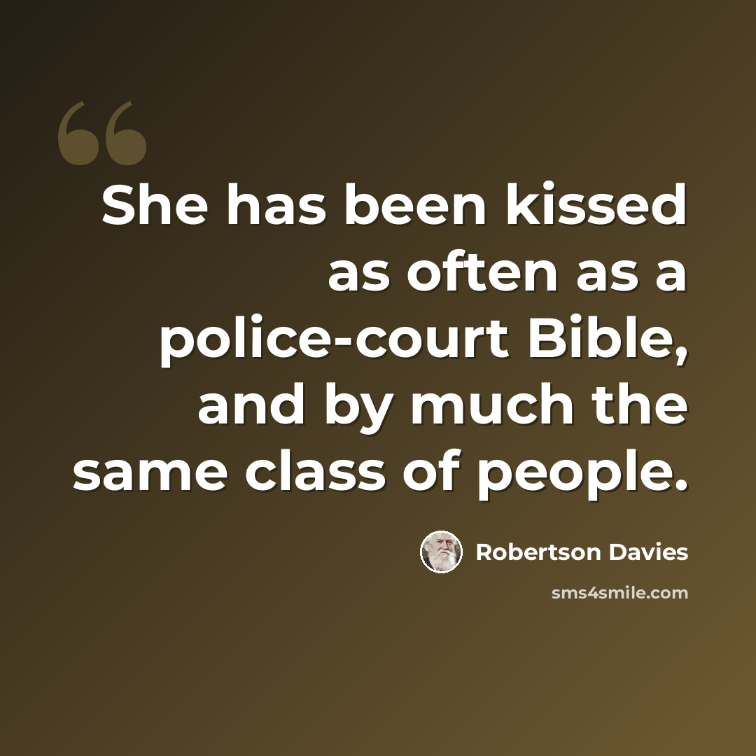 “She has been kissed as often as a police-court Bible, and by much the same class of people.” quote by Robertson Davies