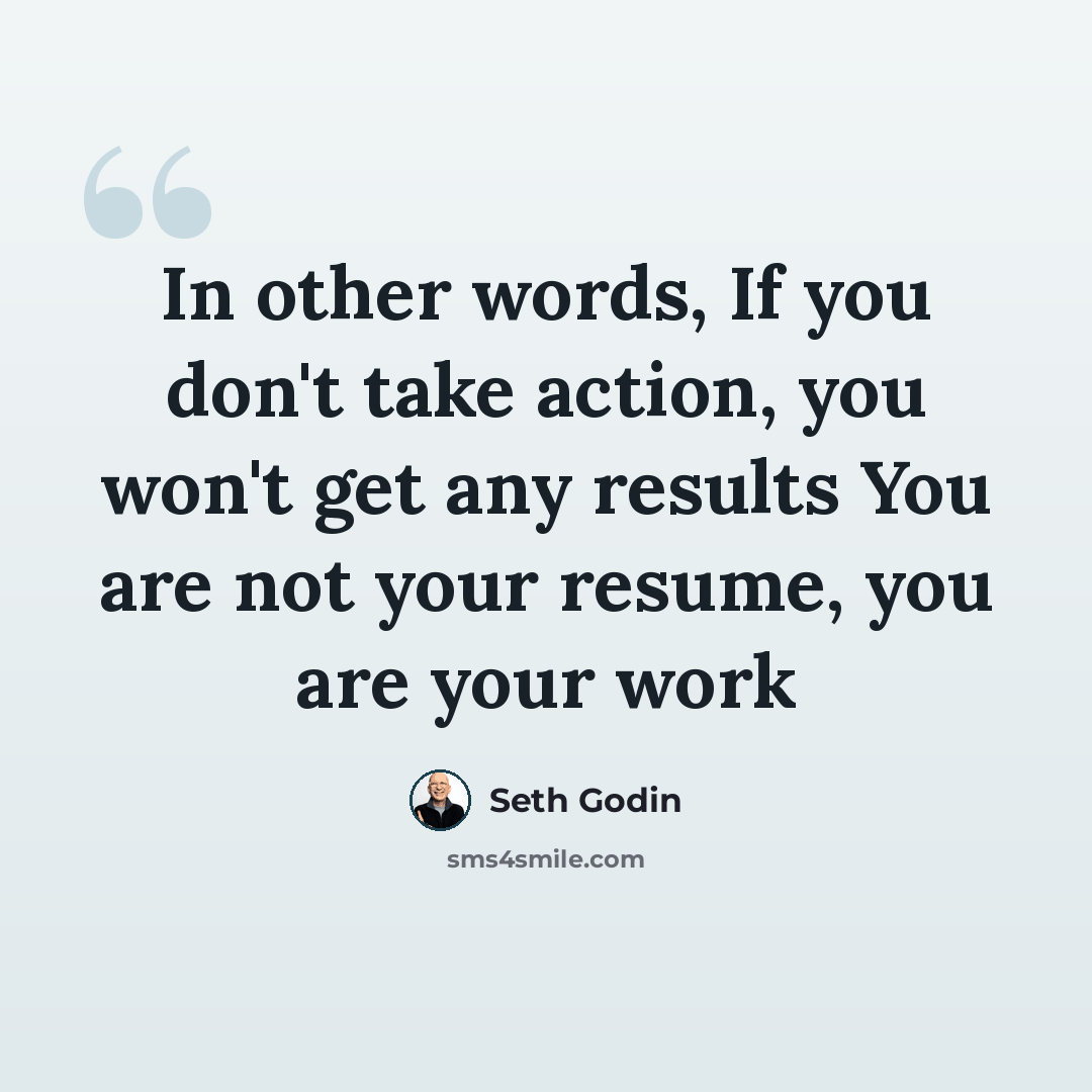 “In other words, If you don't take action, you won't get any results You are not your resume, you are your work” quote by Seth Godin