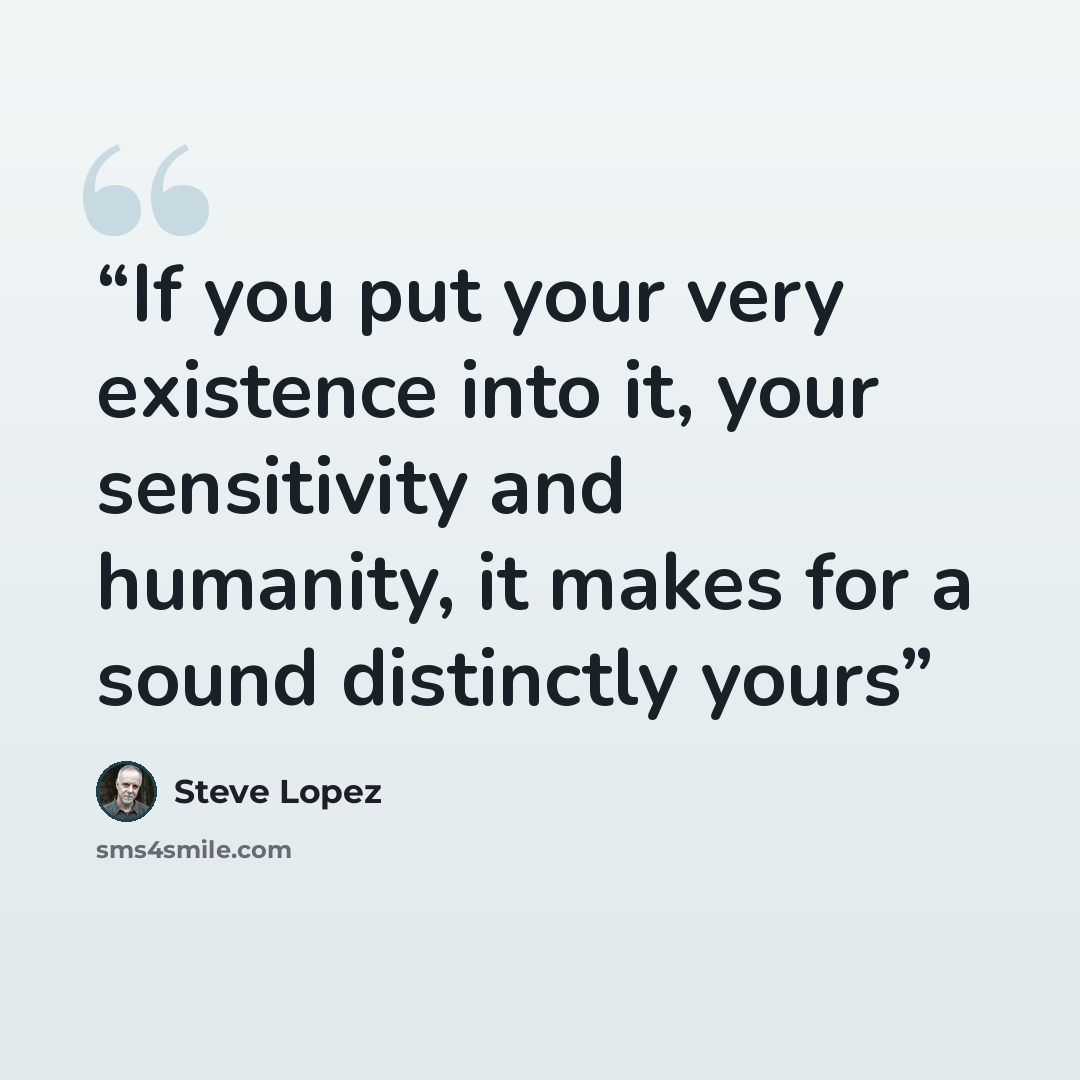 “If you put your very existence into it, your sensitivity and humanity, it makes for a sound distinctly yours” quote by Steve López