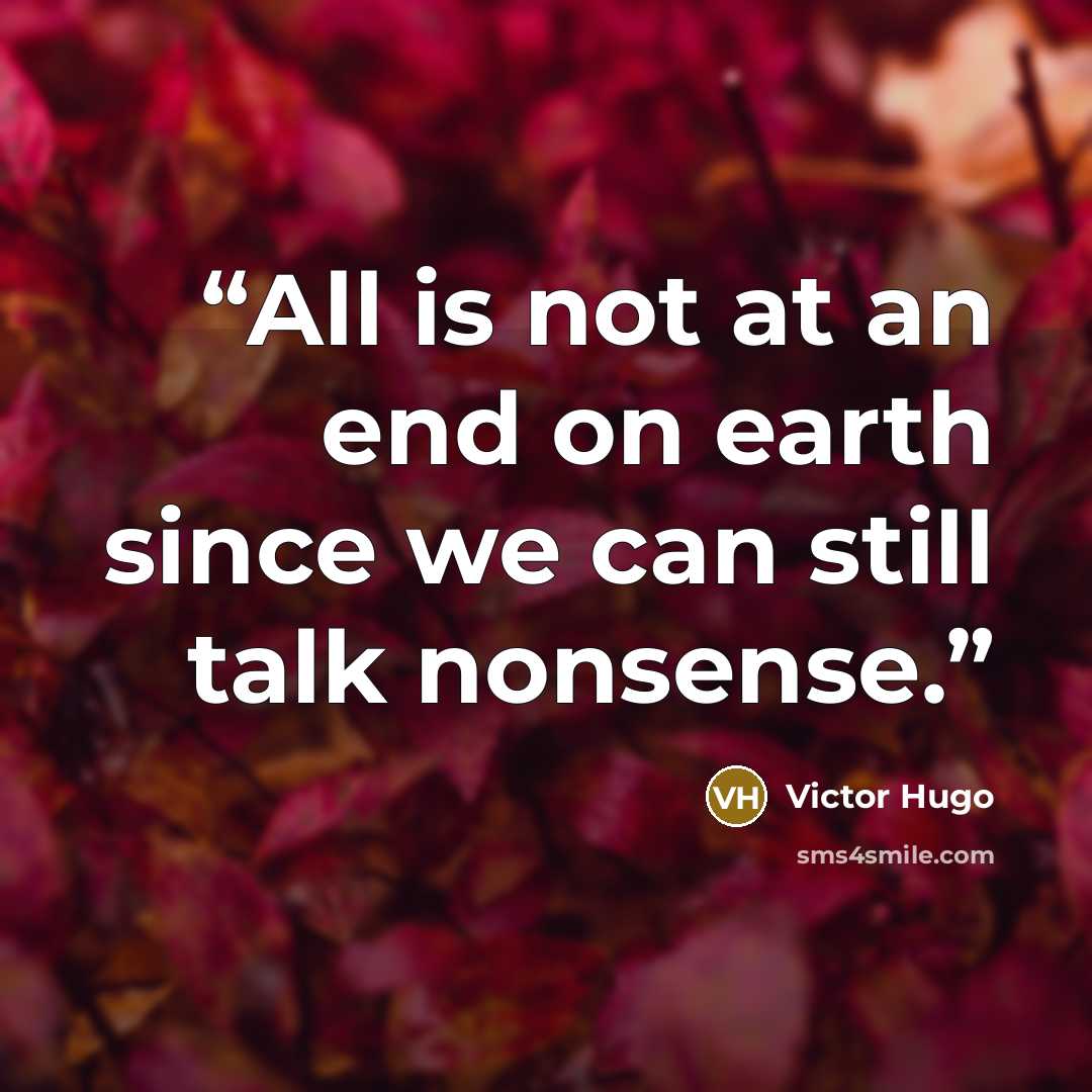 “All is not at an end on earth since we can still talk nonsense.” quote by Victor Hugo