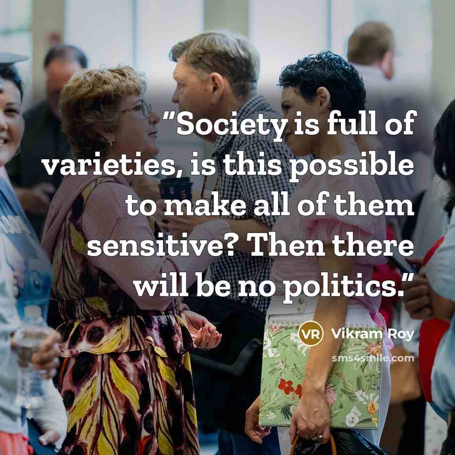 “Society is full of varieties, is this possible to make all of them sensitive? Then there will be no politics.” quote by Vikram Roy