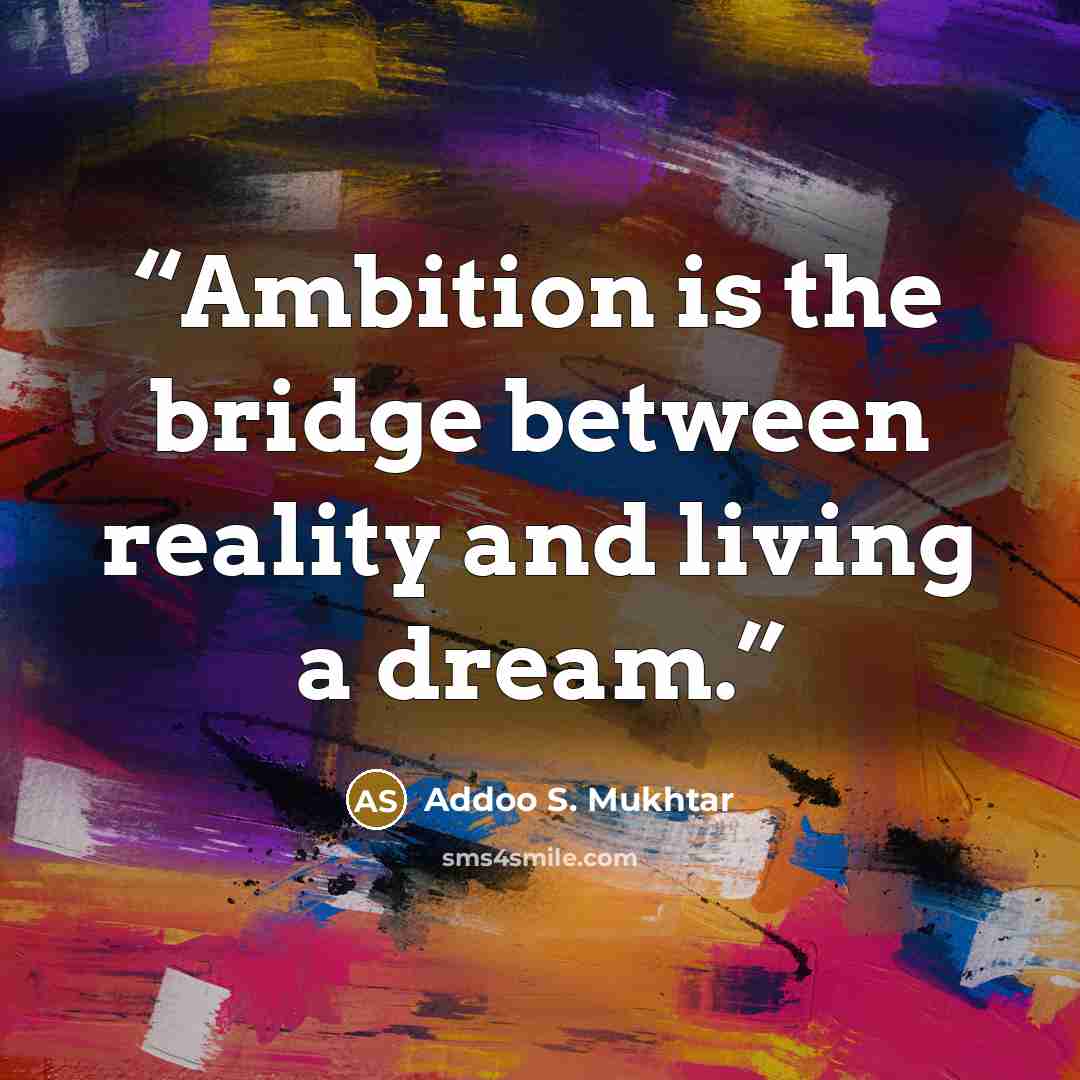 “Ambition is the bridge between reality and living a dream.” quote by Addoo S. Mukhtar