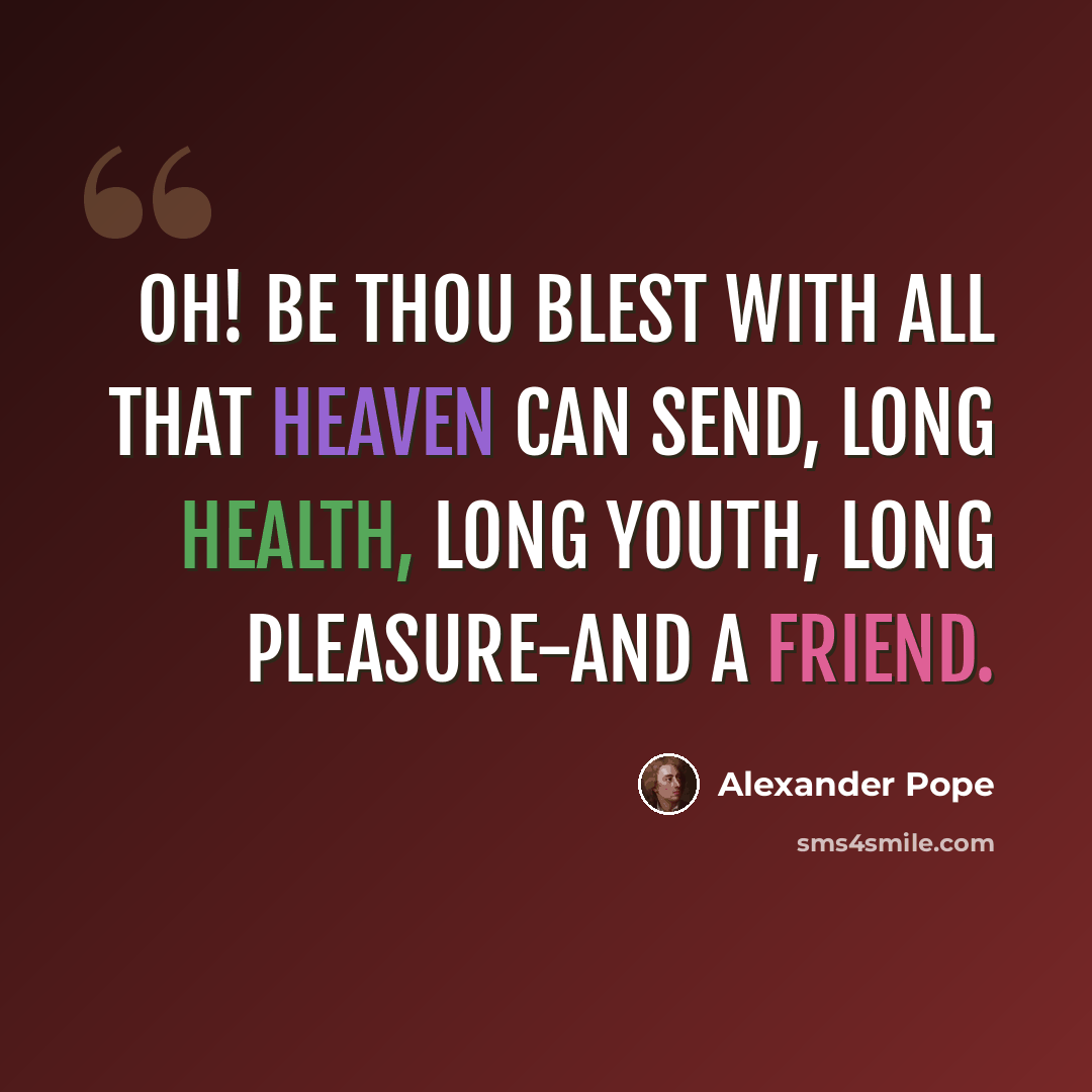 “Oh! be thou blest with all that Heaven can send, Long health, long youth, long pleasure-and a friend.” quote by Alexander Pope