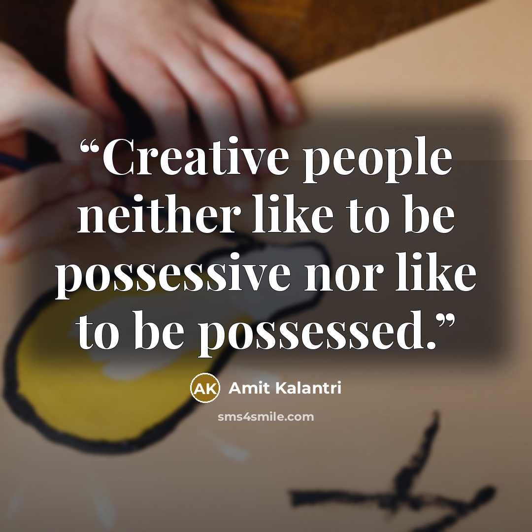 “Creative people neither like to be possessive nor like to be possessed.” quote by Amit Kalantri