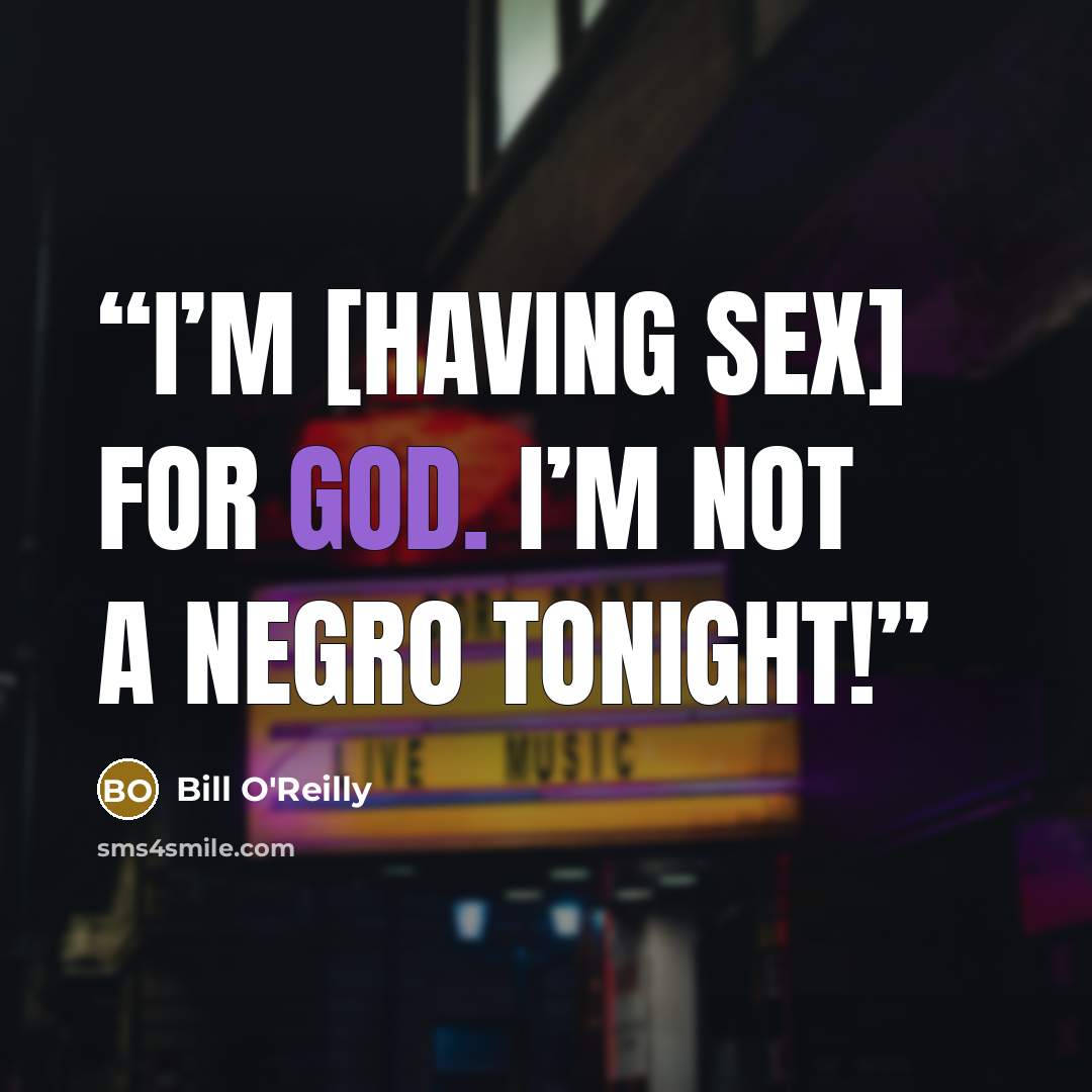 “I’m [having sex] for God. I’m not a negro tonight!” quote by Bill O'Reilly