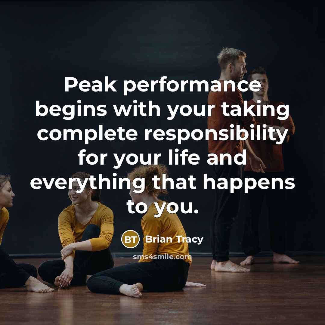“Peak performance begins with your taking complete responsibility for your life and everything that happens to you.” quote by Brian Tracy