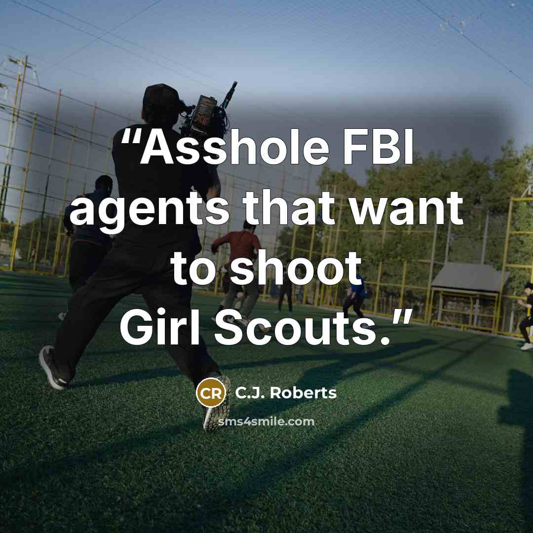 “Asshole FBI agents that want to shoot Girl Scouts.” quote by C.J. Roberts