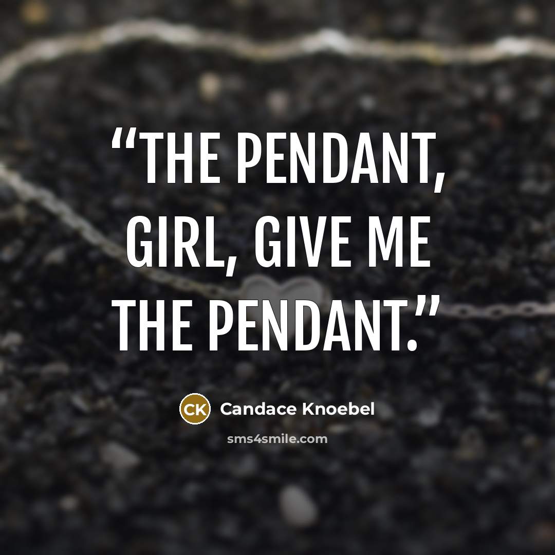 “The pendant, girl, give me the pendant.” quote by Candace Knoebel