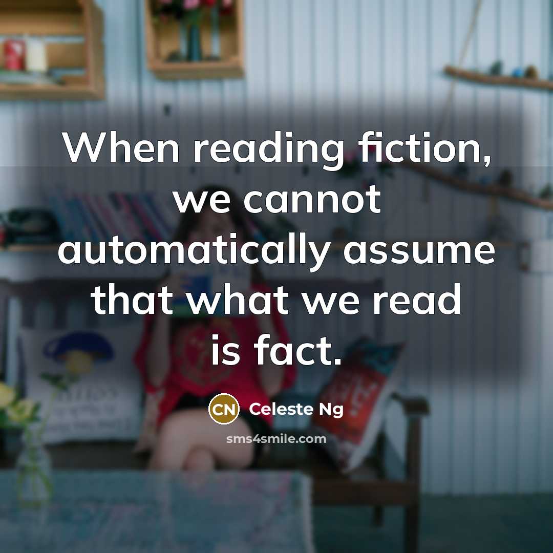 “When reading fiction, we cannot automatically assume that what we read is fact.” quote by Celeste Ng