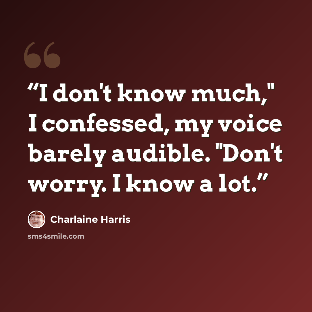 “I don't know much," I confessed, my voice barely audible. "Don't worry. I know a lot.” quote by Charlaine Harris