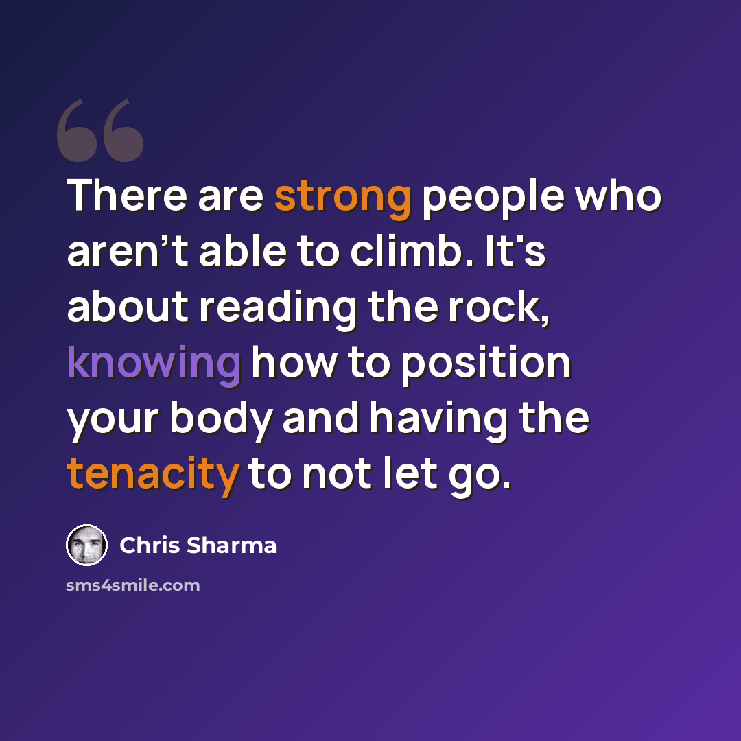 “There are strong people who aren't able to climb. It's about reading the rock, knowing how to position your body and having the tenacity to not let go.” quote by Chris Sharma