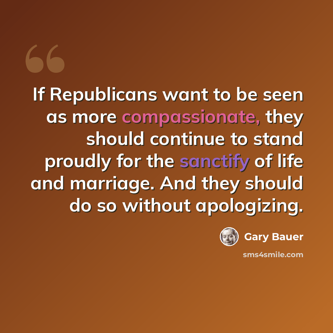 “If Republicans want to be seen as more compassionate, they should continue to stand proudly for the sanctify of life and marriage. And they should do so without apologizing.” quote by Gary Bauer