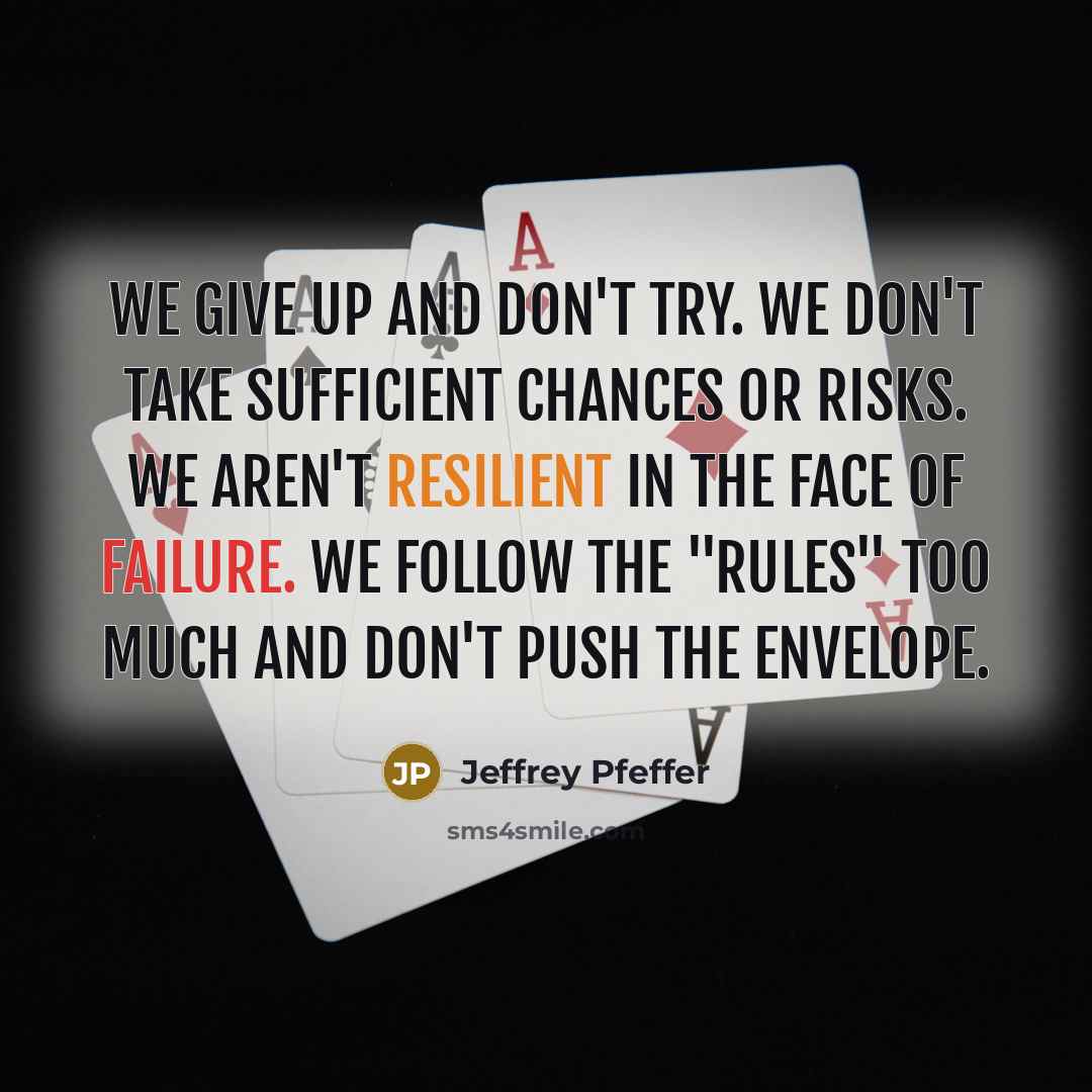 “We give up and don't try. We don't take sufficient chances or risks. We aren't resilient in the face of failure. We follow the "rules" too much and don't push the envelope.” quote by Jeffrey Pfeffer