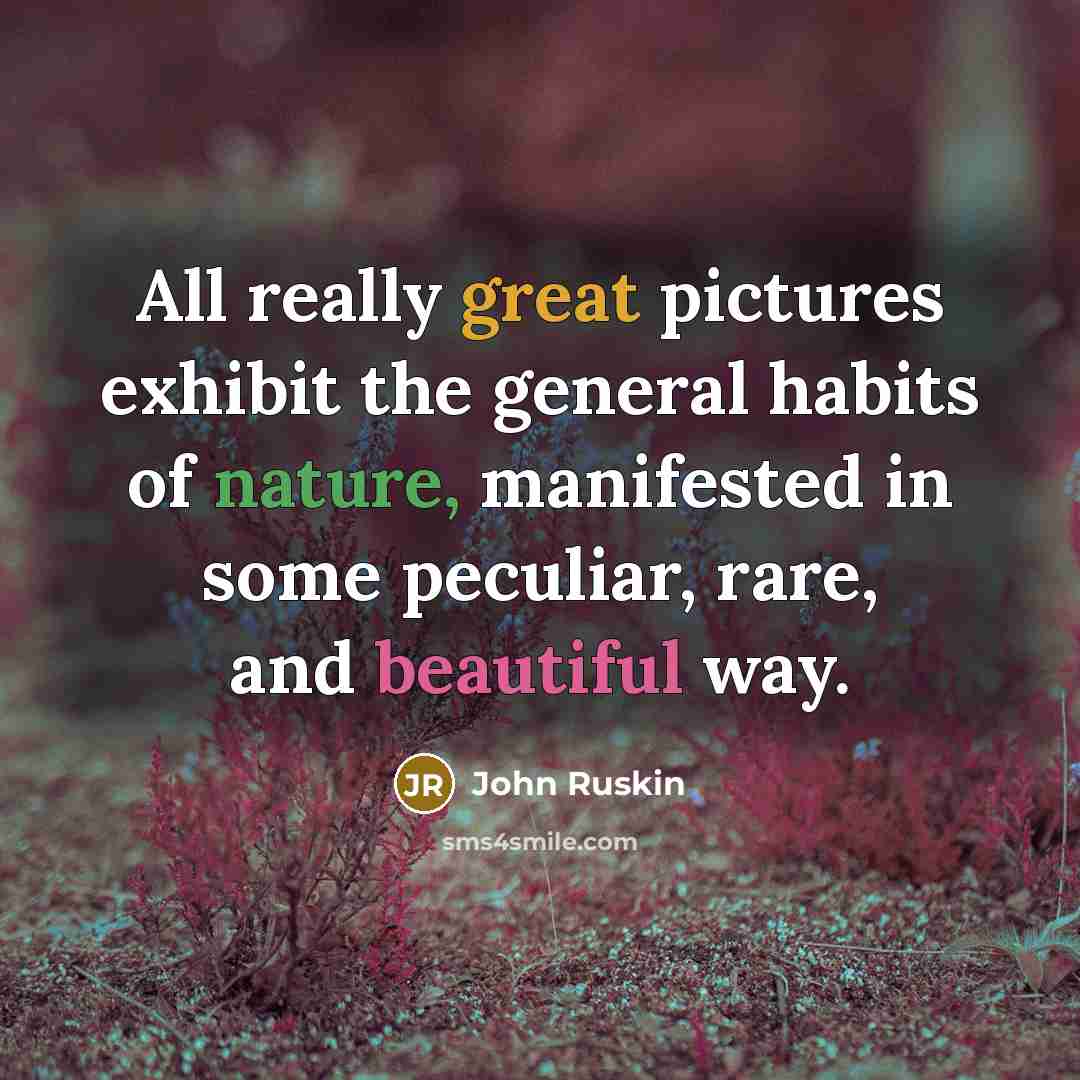 “All really great pictures exhibit the general habits of nature, manifested in some peculiar, rare, and beautiful way.” quote by John Ruskin