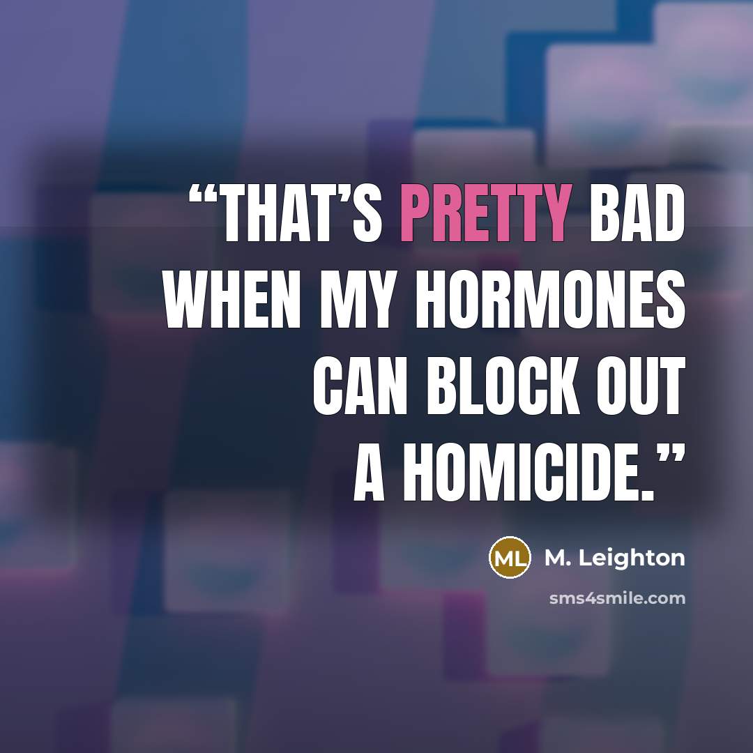 “That’s pretty bad when my hormones can block out a homicide.” quote by M. Leighton
