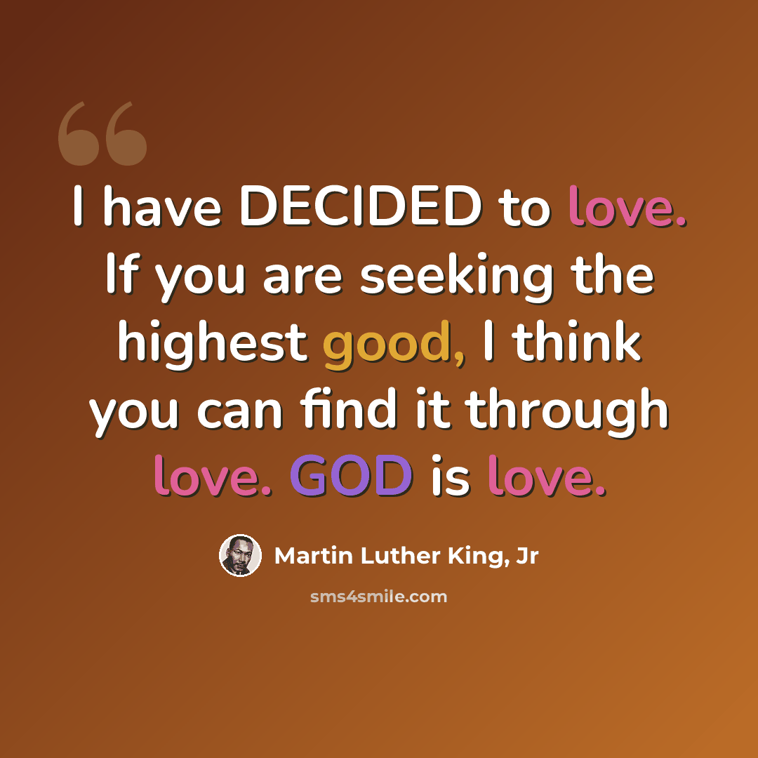 “I have DECIDED to love. If you are seeking the highest good, I think you can find it through love. GOD is love.” quote by Martin Luther King, Jr