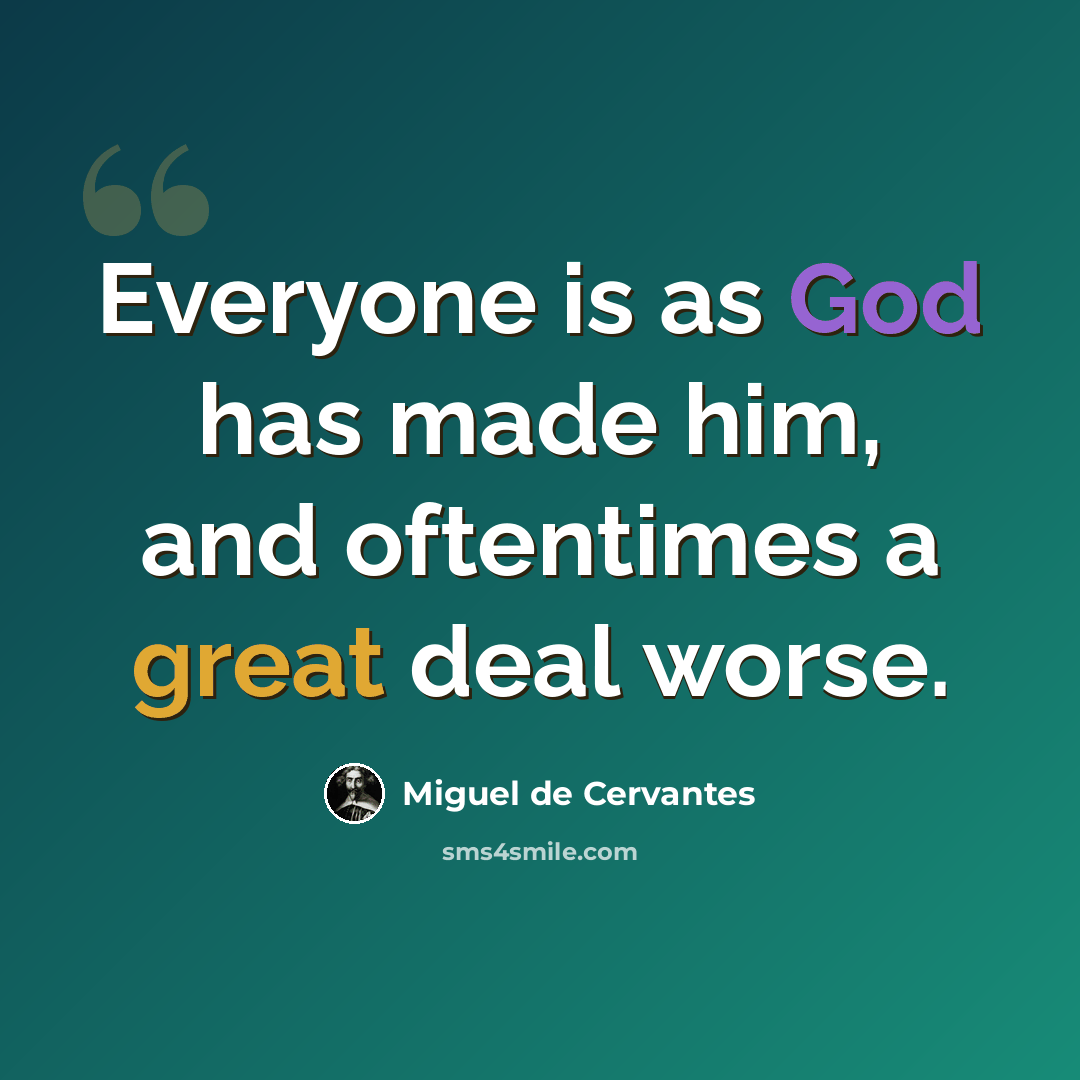 “Everyone is as God has made him, and oftentimes a great deal worse.” quote by Miguel de Cervantes