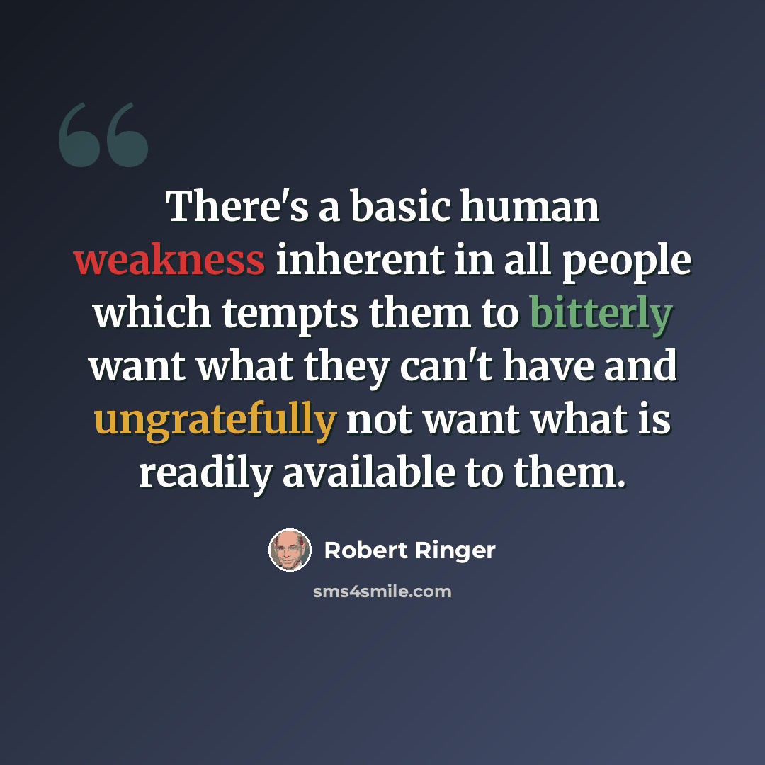 “There's a basic human weakness inherent in all people which tempts them to bitterly want what they can't have and ungratefully not want what is readily available to them.” quote by Robert Ringer