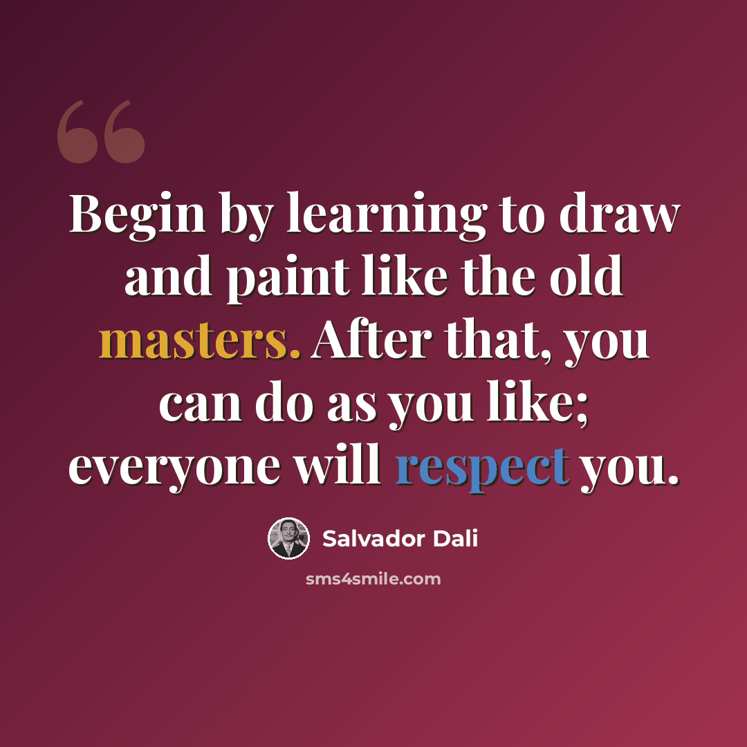 “Begin by learning to draw and paint like the old masters. After that, you can do as you like; everyone will respect you.” quote by Salvador Dali