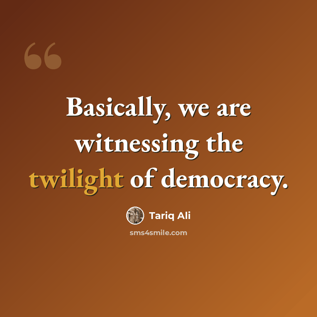 “Basically, we are witnessing the twilight of democracy.” quote by Tariq Ali